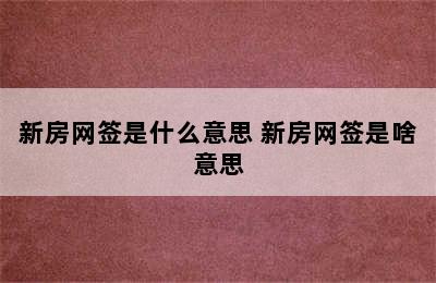 新房网签是什么意思 新房网签是啥意思